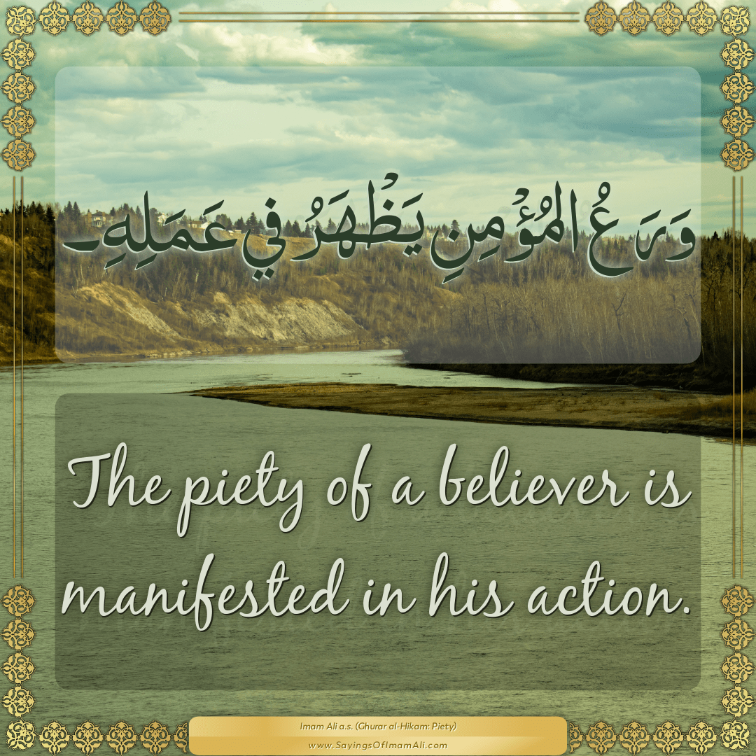 The piety of a believer is manifested in his action.